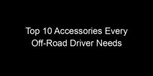 Read more about the article Top 10 Accessories Every Off-Road Driver Needs