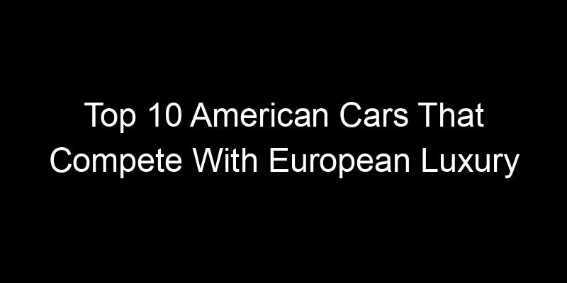 Read more about the article Top 10 American Cars That Compete With European Luxury