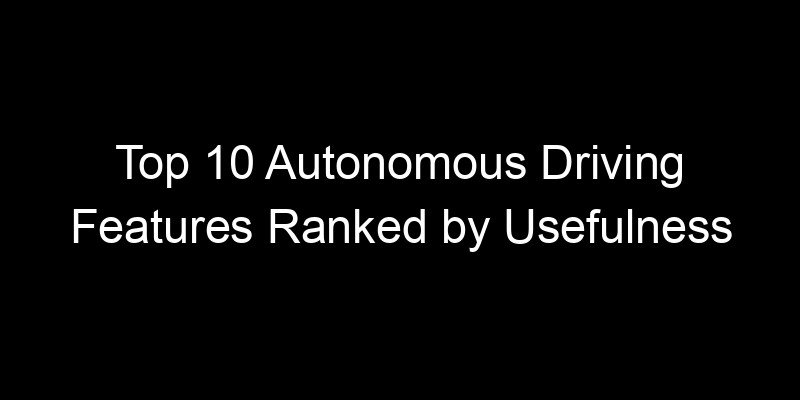 You are currently viewing Top 10 Autonomous Driving Features Ranked by Usefulness