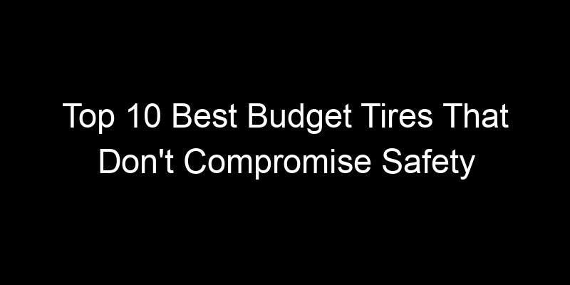 Read more about the article Top 10 Best Budget Tires That Don’t Compromise Safety