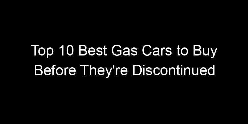 You are currently viewing Top 10 Best Gas Cars to Buy Before They’re Discontinued