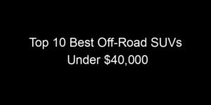 Read more about the article Top 10 Best Off-Road SUVs Under $40,000