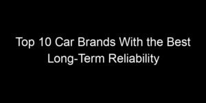 Read more about the article Top 10 Car Brands With the Best Long-Term Reliability