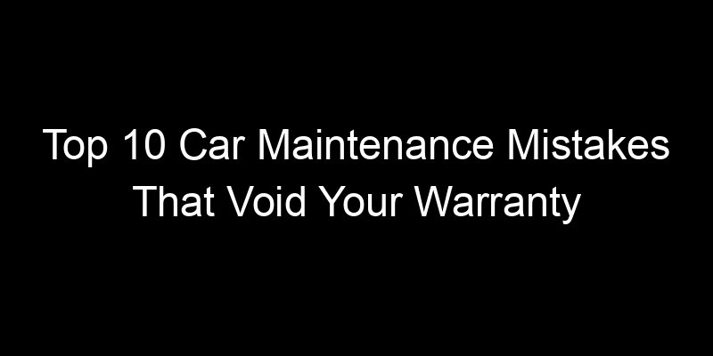 Read more about the article Top 10 Car Maintenance Mistakes That Void Your Warranty