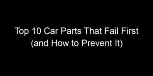 Read more about the article Top 10 Car Parts That Fail First (and How to Prevent It)
