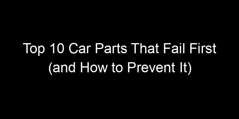 Read more about the article Top 10 Car Parts That Fail First (and How to Prevent It)