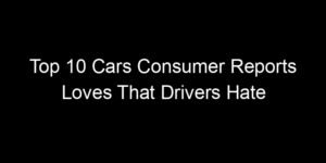 Read more about the article Top 10 Cars Consumer Reports Loves That Drivers Hate