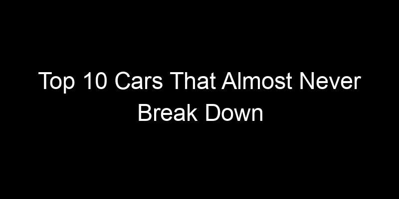 You are currently viewing Top 10 Cars That Almost Never Break Down
