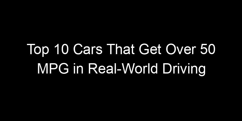 You are currently viewing Top 10 Cars That Get Over 50 MPG in Real-World Driving