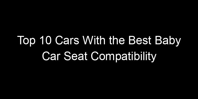 Read more about the article Top 10 Cars With the Best Baby Car Seat Compatibility