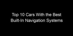Read more about the article Top 10 Cars With the Best Built-In Navigation Systems