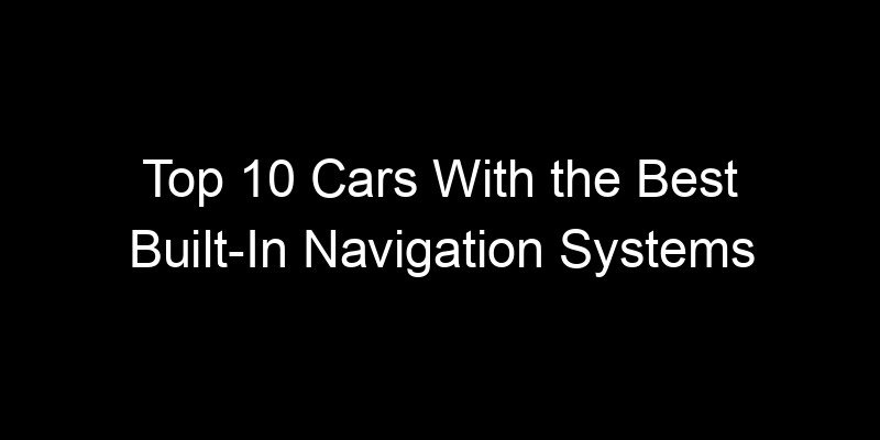 You are currently viewing Top 10 Cars With the Best Built-In Navigation Systems