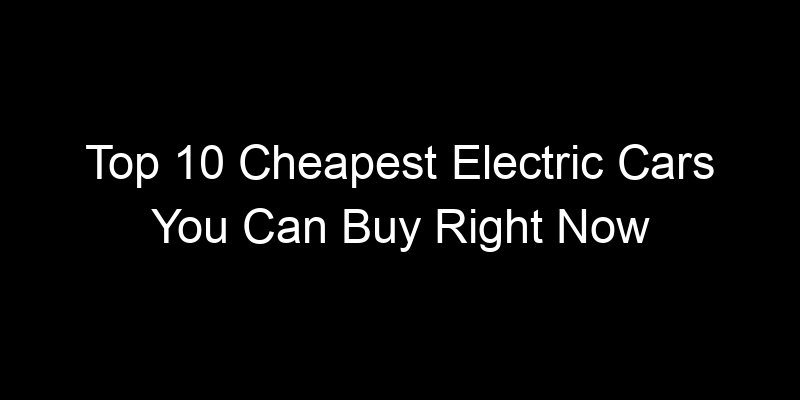 Read more about the article Top 10 Cheapest Electric Cars You Can Buy Right Now
