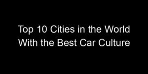 Read more about the article Top 10 Cities in the World With the Best Car Culture