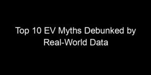 Read more about the article Top 10 EV Myths Debunked by Real-World Data