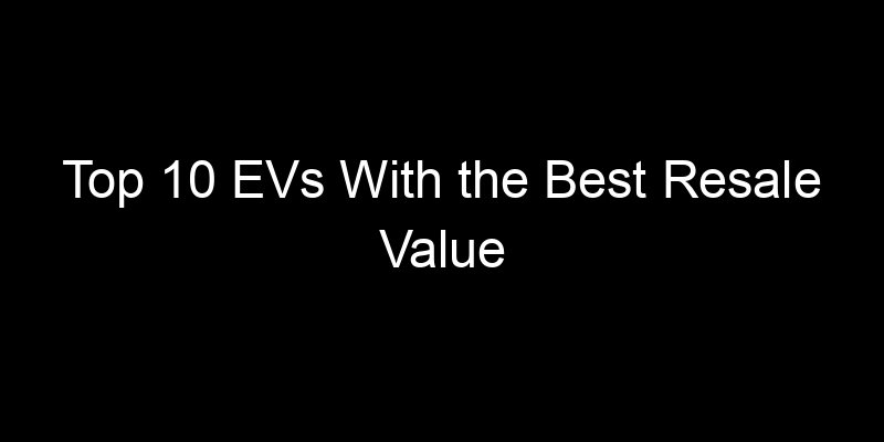 You are currently viewing Top 10 EVs With the Best Resale Value