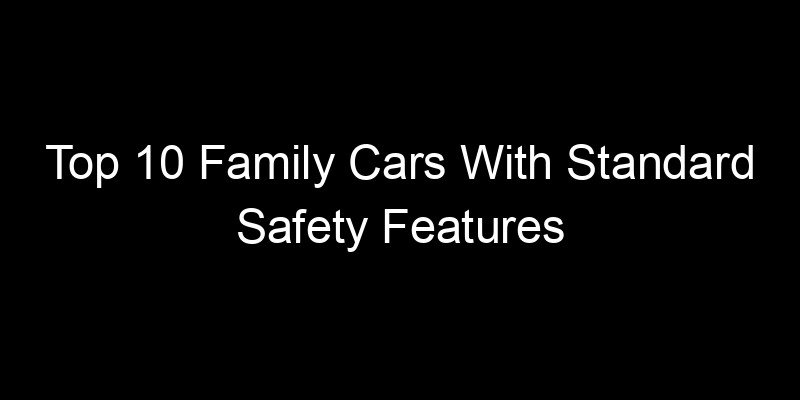 Read more about the article Top 10 Family Cars With Standard Safety Features