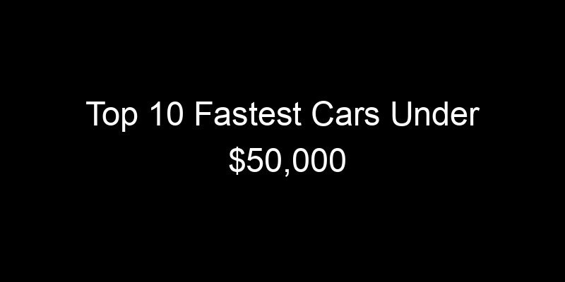 Read more about the article Top 10 Fastest Cars Under $50,000