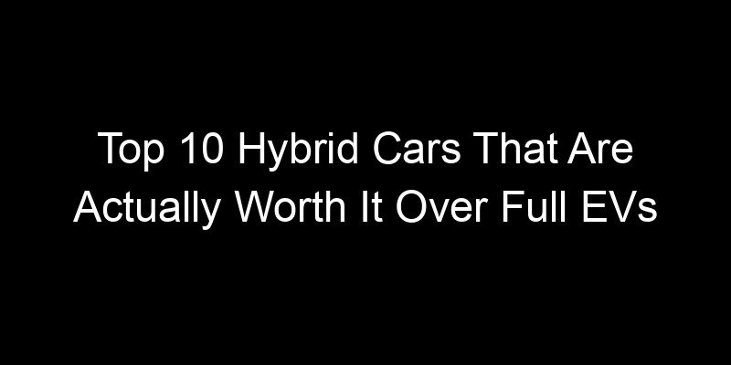 You are currently viewing Top 10 Hybrid Cars That Are Actually Worth It Over Full EVs