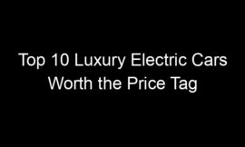 Top 10 Luxury Electric Cars Worth the Price Tag