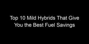 Read more about the article Top 10 Mild Hybrids That Give You the Best Fuel Savings