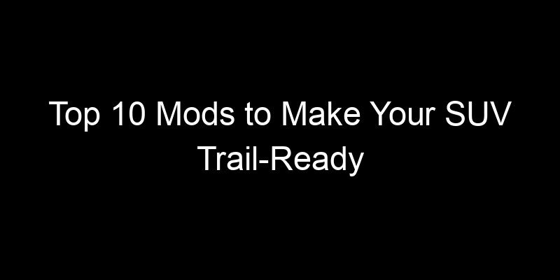 Read more about the article Top 10 Mods to Make Your SUV Trail-Ready