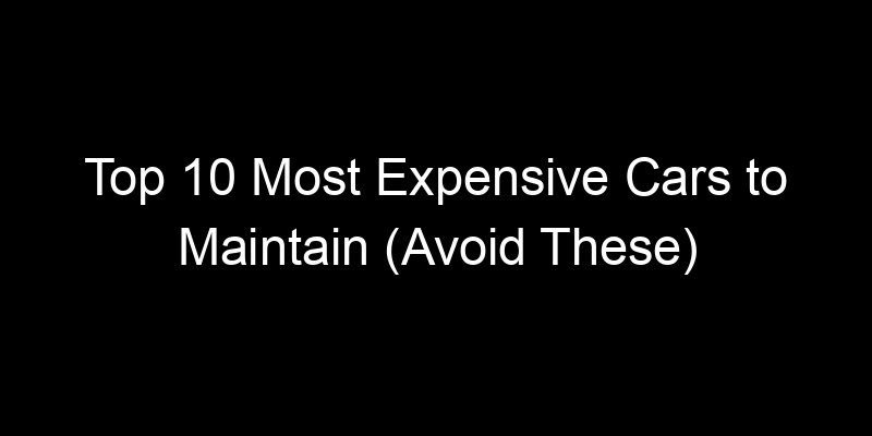 Read more about the article Top 10 Most Expensive Cars to Maintain (Avoid These)