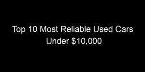 Read more about the article Top 10 Most Reliable Used Cars Under $10,000