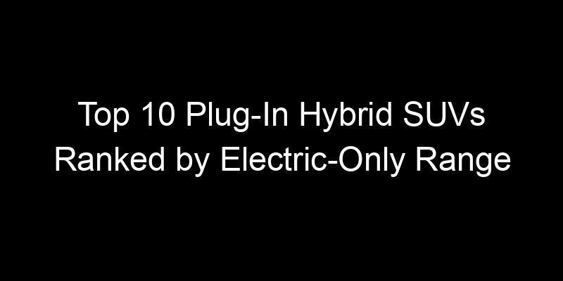 You are currently viewing Top 10 Plug-In Hybrid SUVs Ranked by Electric-Only Range