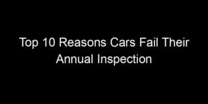Read more about the article Top 10 Reasons Cars Fail Their Annual Inspection