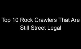 Top 10 Rock Crawlers That Are Still Street Legal