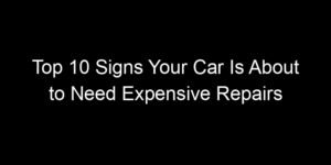 Read more about the article Top 10 Signs Your Car Is About to Need Expensive Repairs