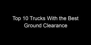 Read more about the article Top 10 Trucks With the Best Ground Clearance